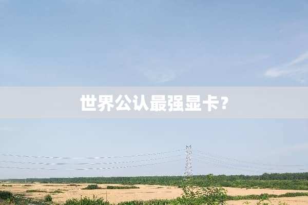世界公认最强显卡？