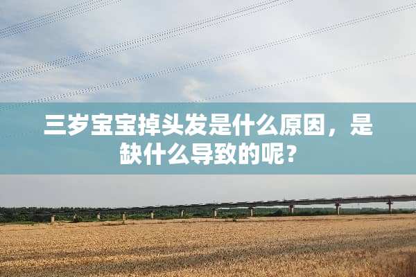三岁宝宝掉头发是什么原因，是缺什么导致的呢？