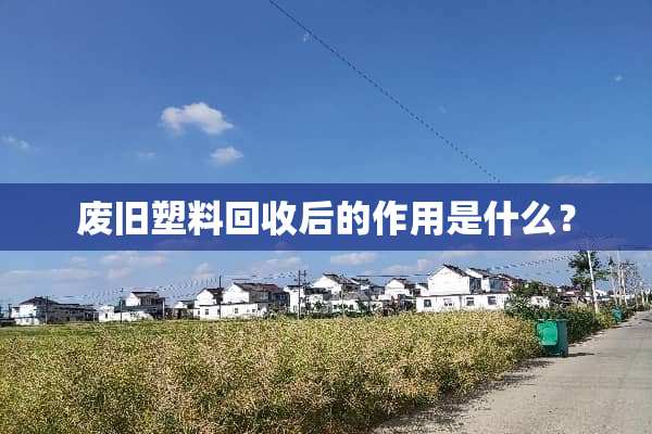 废旧塑料回收后的作用是什么？