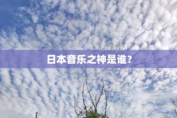 日本音乐之神是谁？