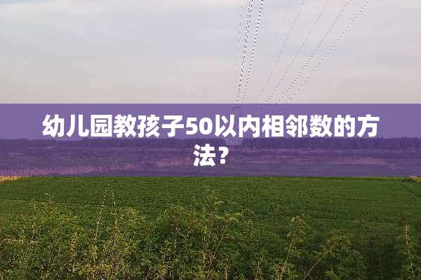 幼儿园教孩子50以内相邻数的方法？