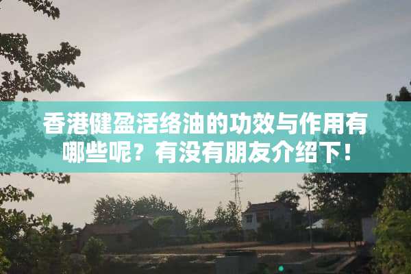 香港健盈活络油的功效与作用有哪些呢？有没有朋友介绍下！