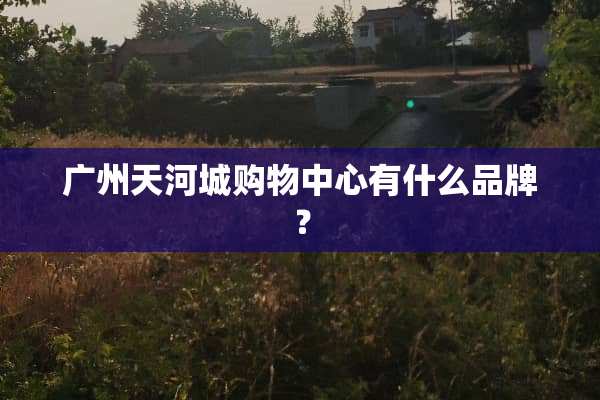 广州天河城购物中心有什么品牌？