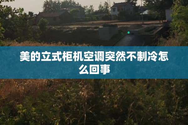 美的立式柜机空调突然不制冷怎么回事
