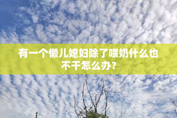 有一个懒儿媳妇除了喂奶什么也不干怎么办？