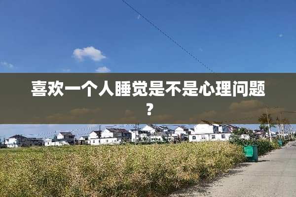 喜欢一个人睡觉是不是心理问题？