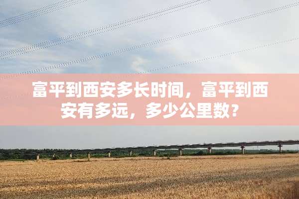 富平到西安多长时间，富平到西安有多远，多少公里数？