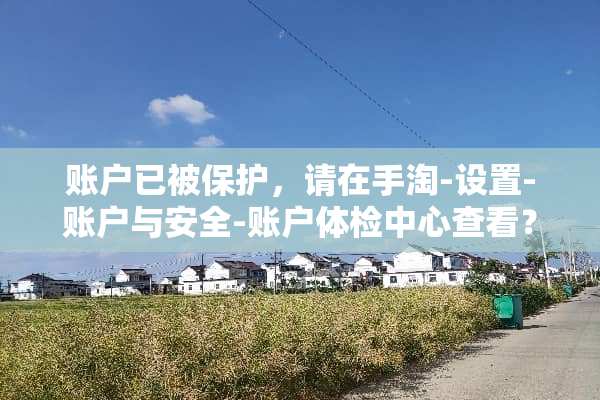 账户已被保护，请在手淘-设置-账户与安全-账户体检中心查看？