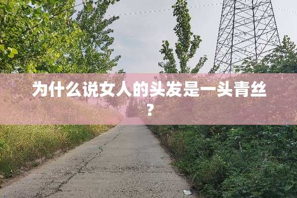 为什么说女人的头发是一头青丝？