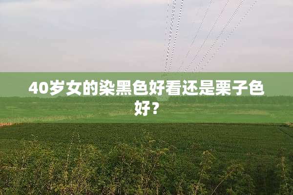 40岁女的染黑色好看还是栗子色好？