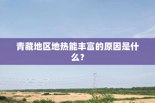 青藏地区地热能丰富的原因是什么？