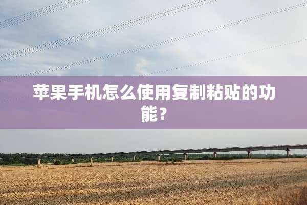 苹果手机怎么使用复制粘贴的功能？