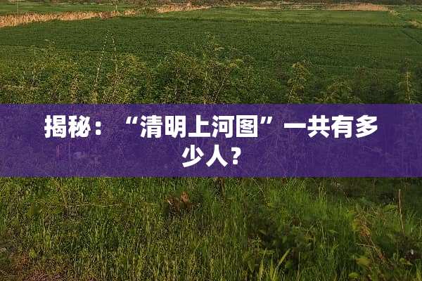 揭秘：“清明上河图”一共有多少人？