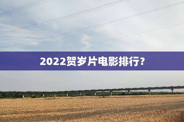 2022贺岁片电影排行？
