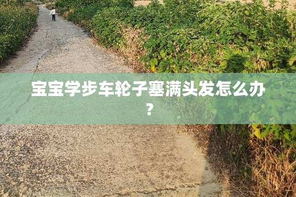 宝宝学步车轮子塞满头发怎么办？