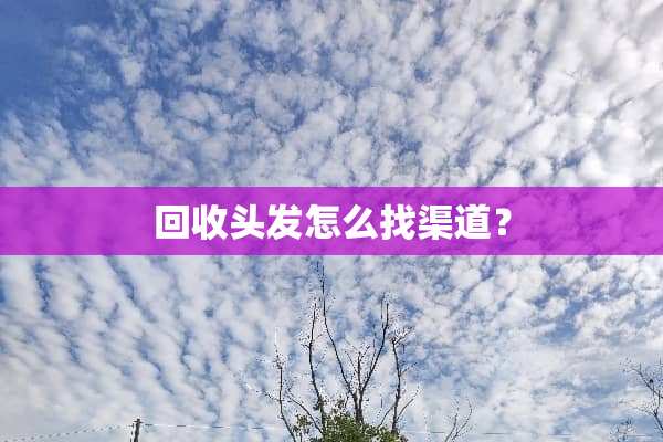 回收头发怎么找渠道？