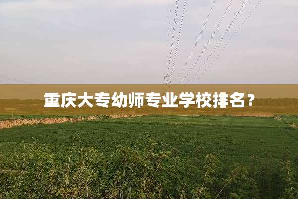 重庆大专幼师专业学校排名？