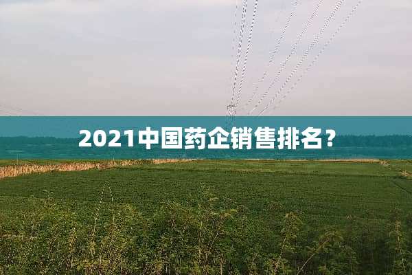 2021中国药企销售排名？