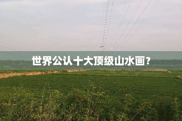 世界公认十大**山水画？