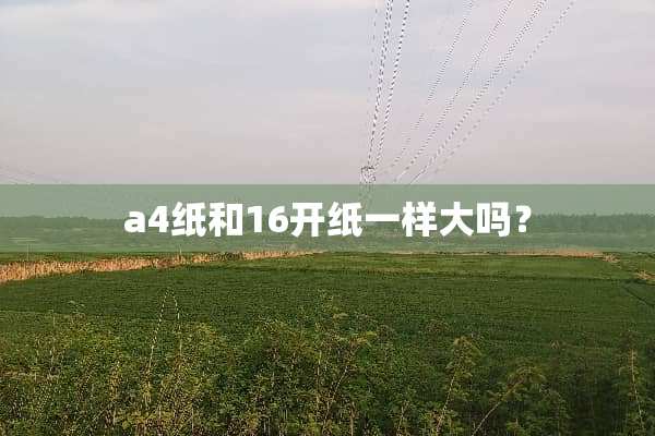 a4纸和16开纸一样大吗？