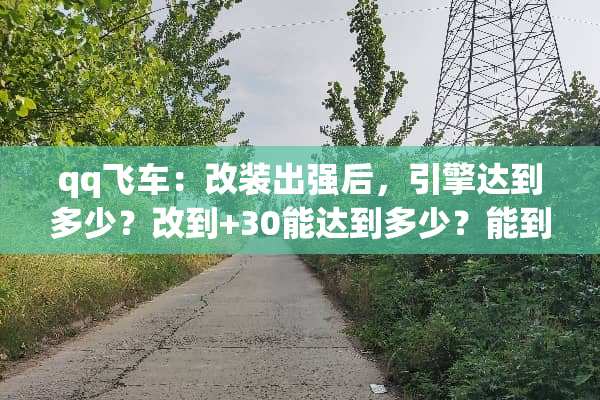 qq飞车：改装出强后，引擎达到多少？改到+30能达到多少？能到S车的水准么？