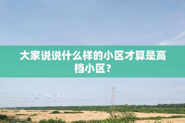 大家说说什么样的小区才算是高档小区？