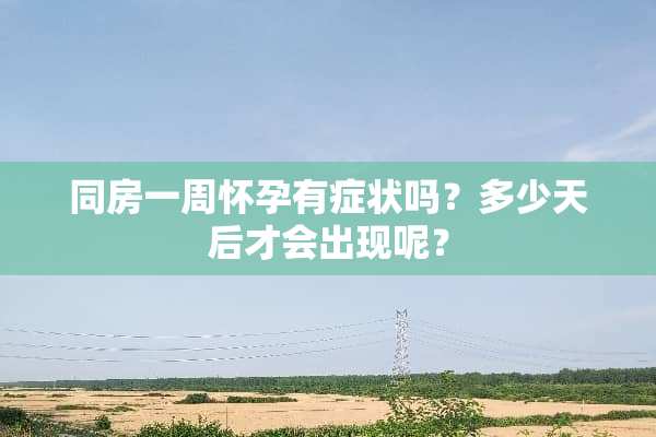 **一周怀孕有症状吗？多少天后才会出现呢？