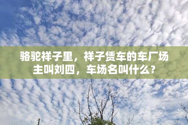 骆驼祥子里，祥子赁车的车厂场主叫刘四，车场名叫什么？