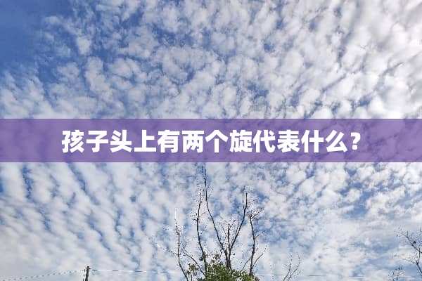 孩子头上有两个旋代表什么？