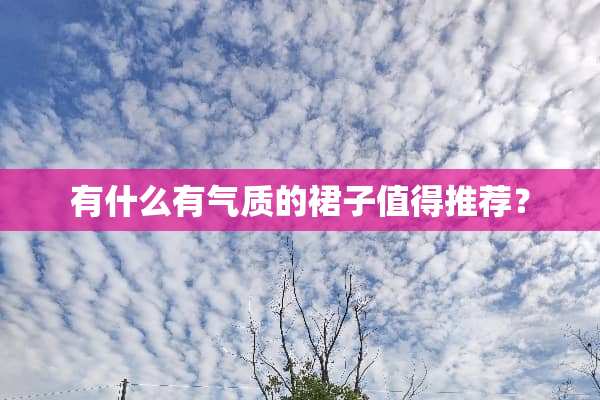 有什么有气质的裙子值得推荐？