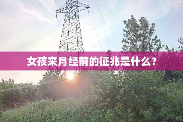 女孩来月经前的征兆是什么？