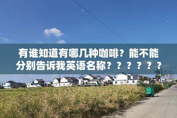 有谁知道有哪几种咖啡？能不能分别告诉我英语名称？？？？？？？？？