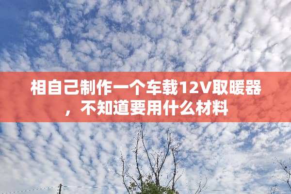 相自己制作一个车载12V取暖器，不知道要用什么材料