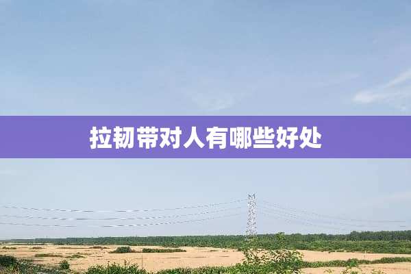 拉韧带对人有哪些好处