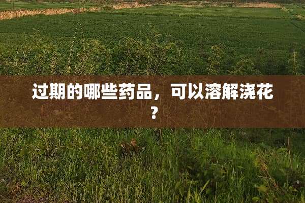 过期的哪些药品，可以溶解浇花？
