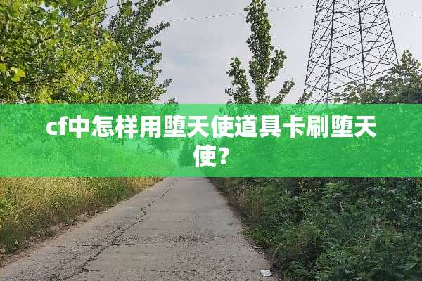 cf中怎样用堕天使道具卡刷堕天使？