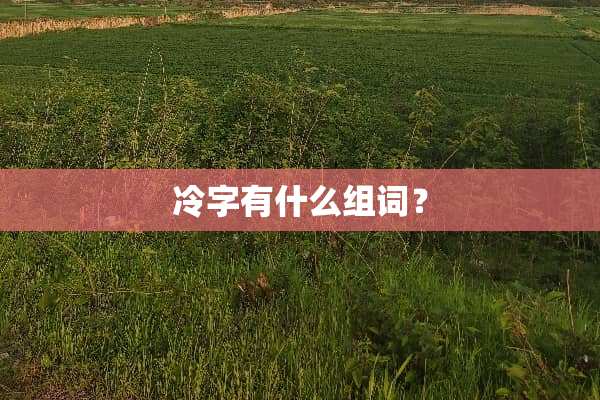 冷字有什么组词？