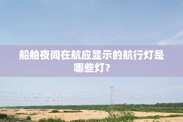 船舶夜间在航应显示的航行灯是哪些灯？