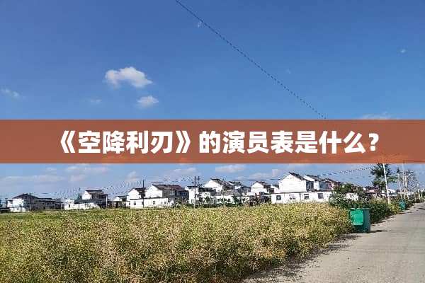 《空降利刃》的演员表是什么？