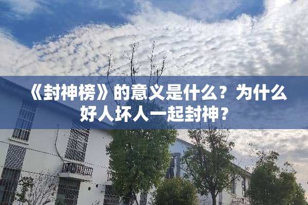 《封神榜》的意义是什么？为什么好人坏人一起封神？