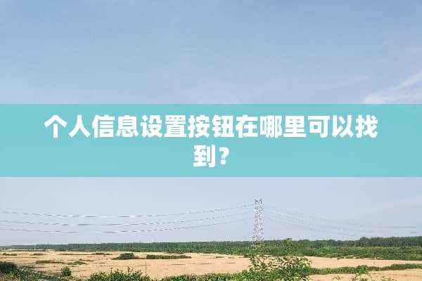 个人信息设置按钮在哪里可以找到？