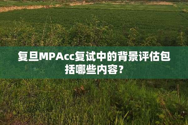 复旦MPAcc复试中的背景评估包括哪些内容？