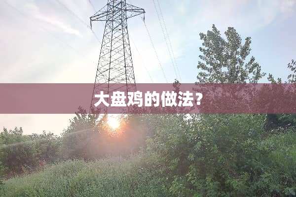 大盘鸡的做法？