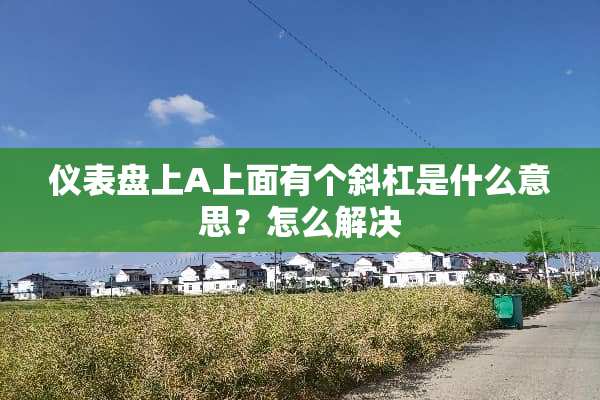 仪表盘上A上面有个斜杠是什么意思？怎么解决