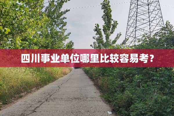四川事业单位哪里比较容易考？