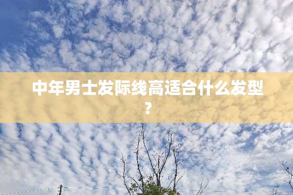 中年男士发际线高适合什么发型？