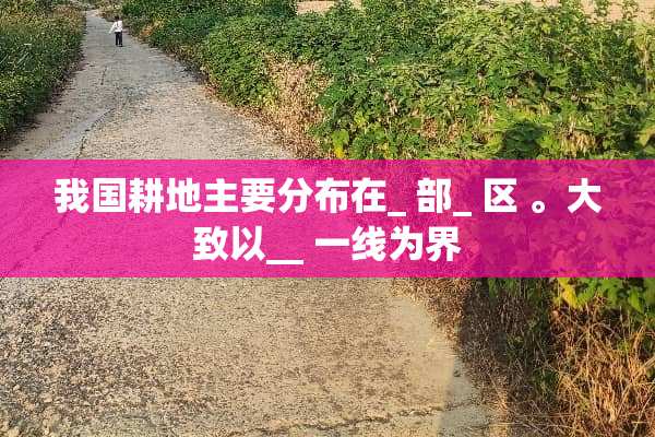 我国耕地主要分布在_ 部_ 区 。大致以__ 一线为界