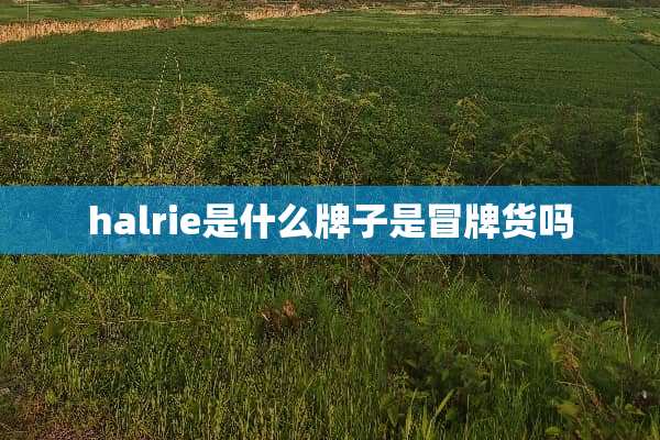 halrie是什么牌子是冒牌货吗