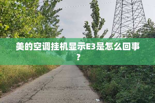 美的空调挂机显示E3是怎么回事？
