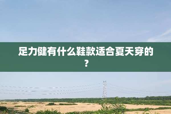 足力健有什么鞋款适合夏天穿的？